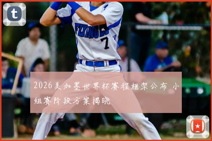 2026美加墨世界杯赛程框架公布 小组赛阶段方案揭晓