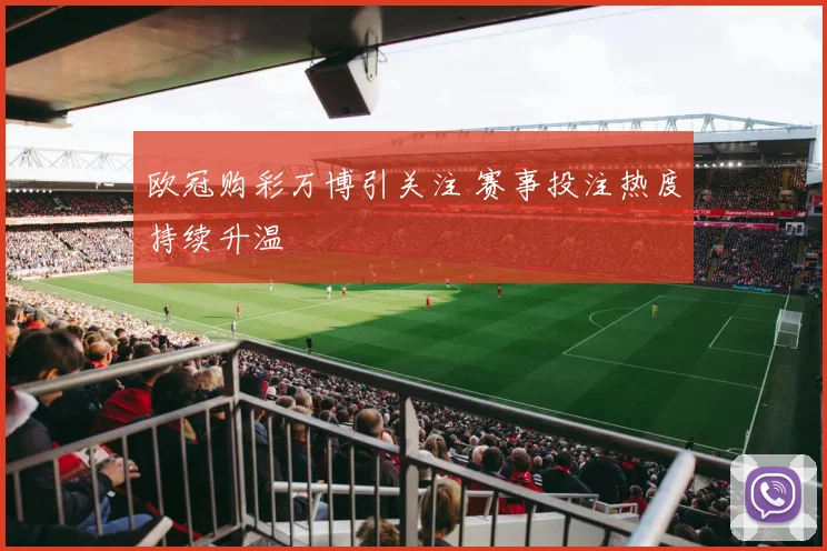 欧冠购彩万博引关注 赛事投注热度持续升温