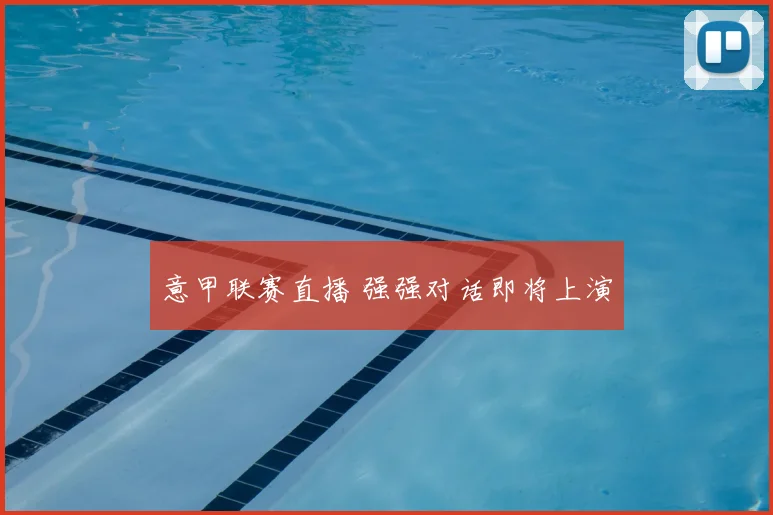 意甲联赛直播 强强对话即将上演