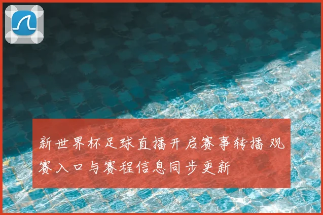 新世界杯足球直播开启赛事转播 观赛入口与赛程信息同步更新