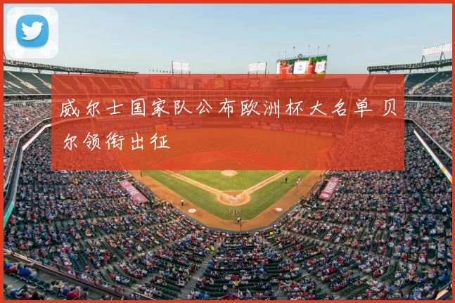 威尔士国家队公布欧洲杯大名单 贝尔领衔出征