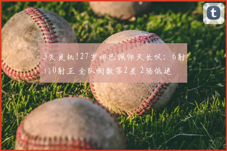 3失良机!27岁姆巴佩仰天长叹:6射门0射正 全队倒数第2差 2场低迷