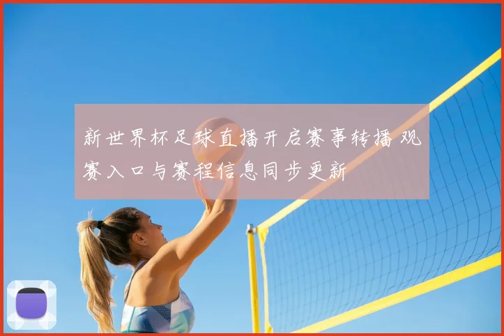新世界杯足球直播开启赛事转播 观赛入口与赛程信息同步更新