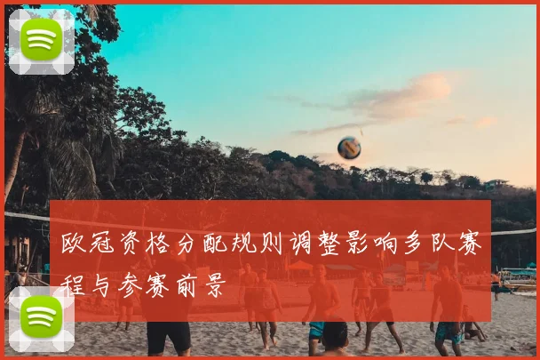 欧冠资格分配规则调整影响多队赛程与参赛前景
