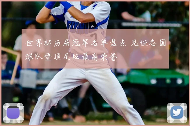 世界杯历届冠军名单盘点 见证各国球队登顶足坛最高荣誉