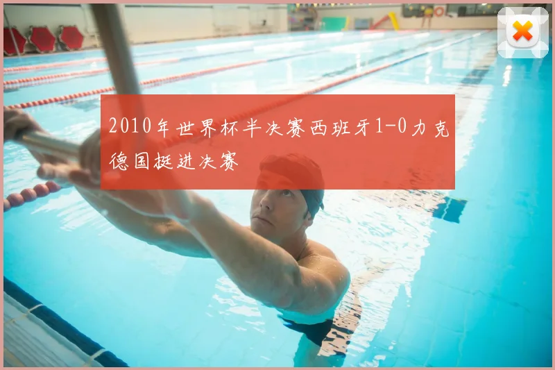 2010年世界杯半决赛西班牙1-0力克德国挺进决赛