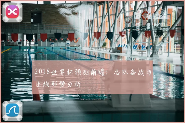 2018世界杯预测前瞻：各队备战与出线形势分析