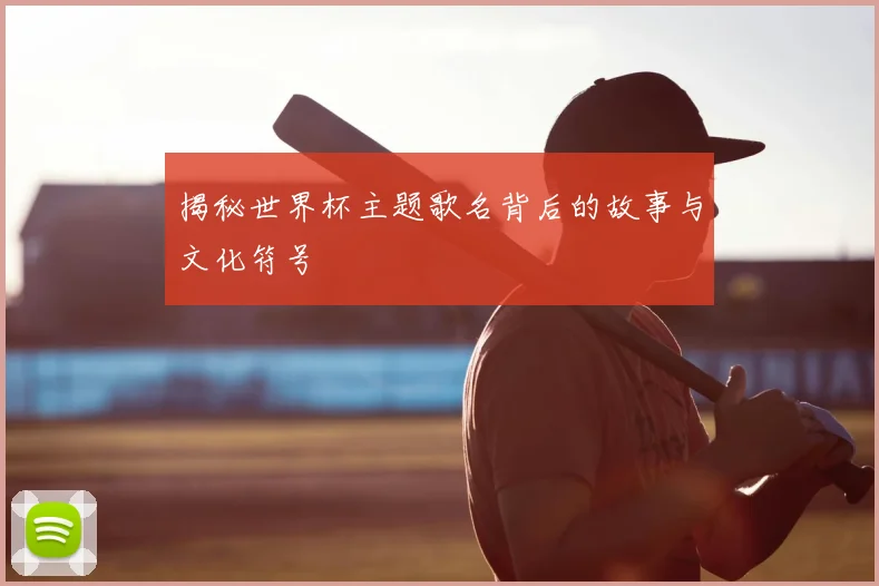 揭秘世界杯主题歌名背后的故事与文化符号