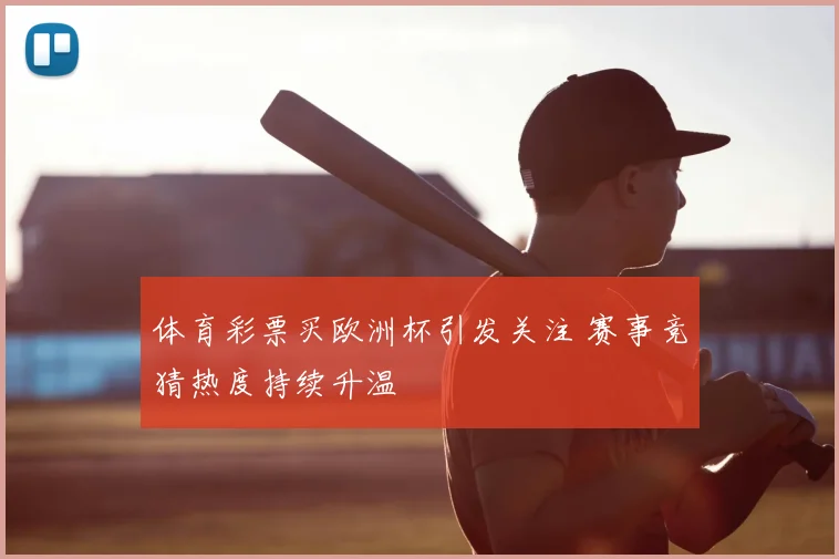 体育彩票买欧洲杯引发关注 赛事竞猜热度持续升温