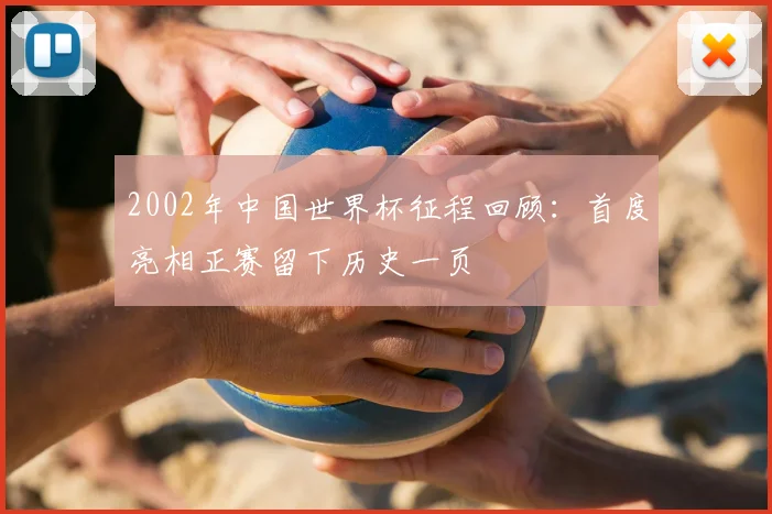 2002年中国世界杯征程回顾：首度亮相正赛留下历史一页