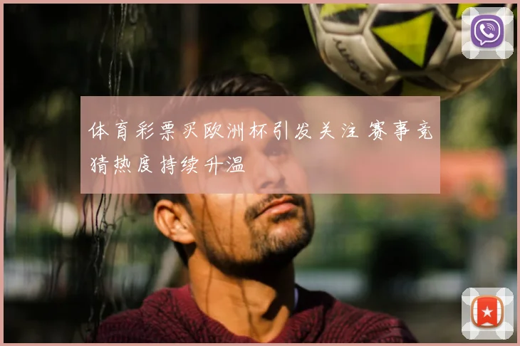 体育彩票买欧洲杯引发关注 赛事竞猜热度持续升温