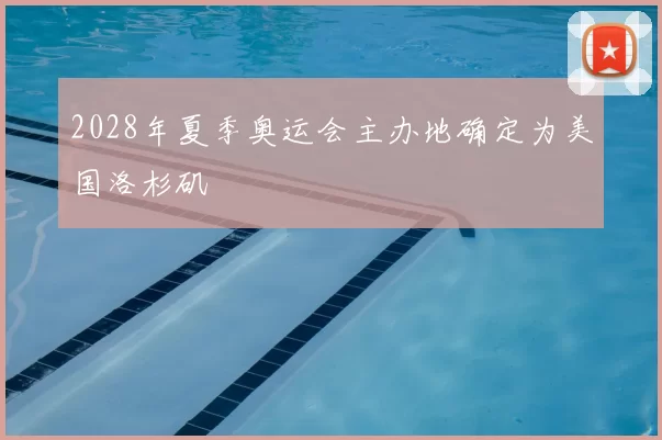 2028年夏季奥运会主办地确定为美国洛杉矶