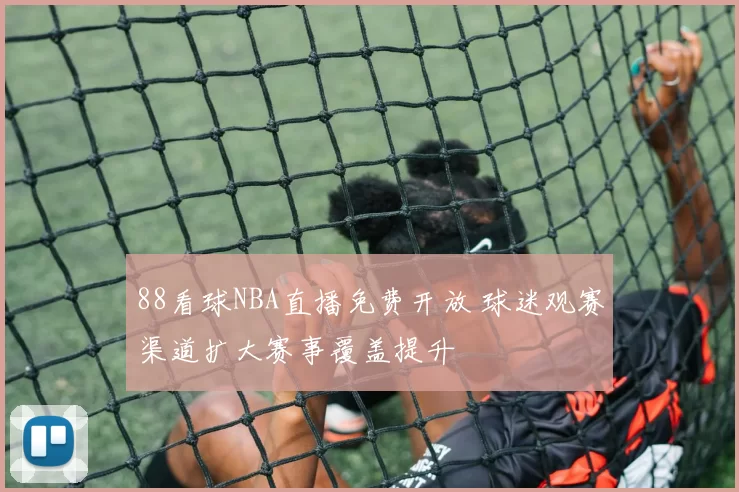 88看球NBA直播免费开放 球迷观赛渠道扩大赛事覆盖提升