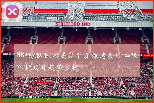 NBA球队队标更新引发球迷关注二级队标设计趋势分析