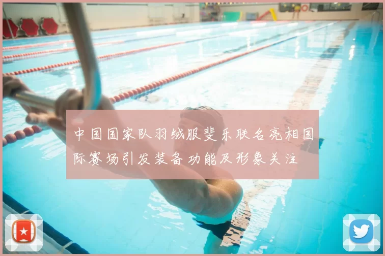 中国国家队羽绒服斐乐联名亮相国际赛场引发装备功能及形象关注