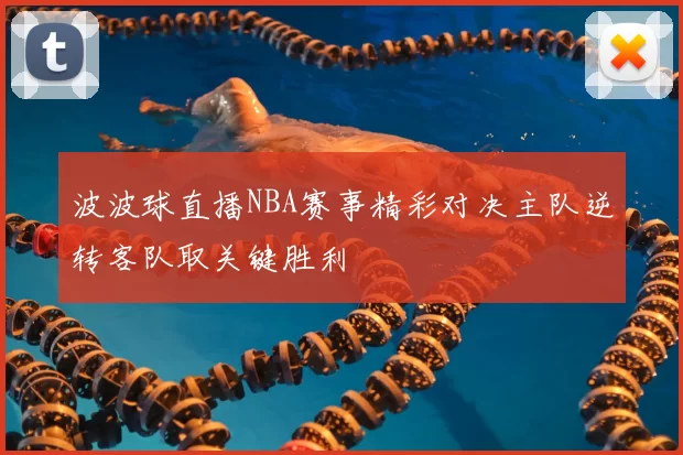 波波球直播NBA赛事精彩对决主队逆转客队取关键胜利