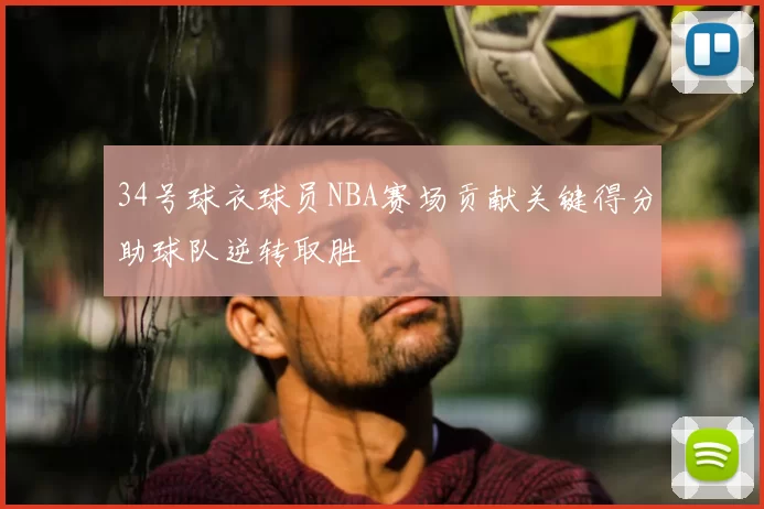 34号球衣球员NBA赛场贡献关键得分助球队逆转取胜