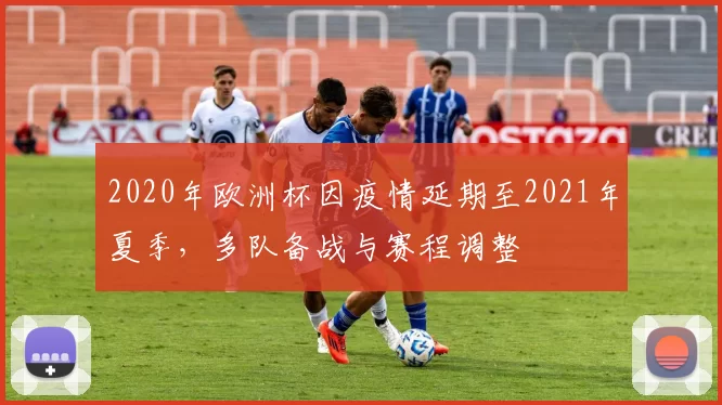 2020年欧洲杯因疫情延期至2021年夏季，多队备战与赛程调整