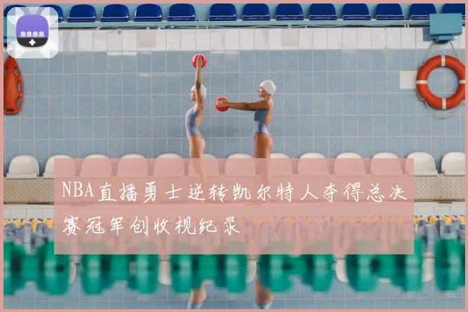 NBA直播勇士逆转凯尔特人夺得总决赛冠军创收视纪录