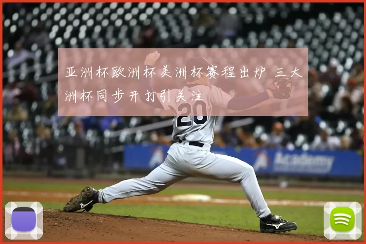 亚洲杯欧洲杯美洲杯赛程出炉 三大洲杯同步开打引关注