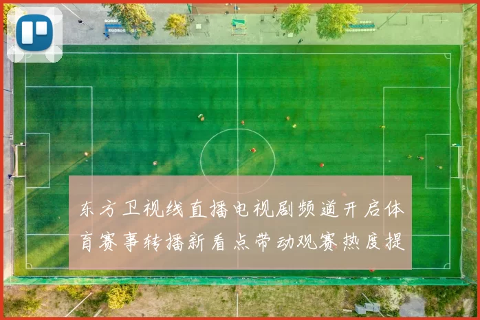 东方卫视线直播电视剧频道开启体育赛事转播新看点带动观赛热度提升