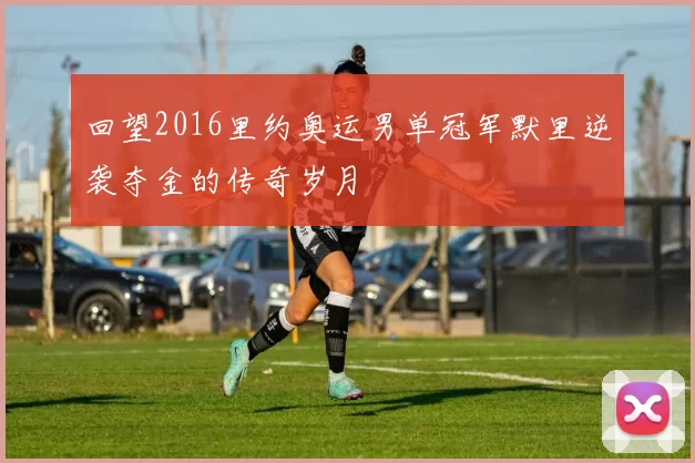 回望2016里约奥运男单冠军默里逆袭夺金的传奇岁月