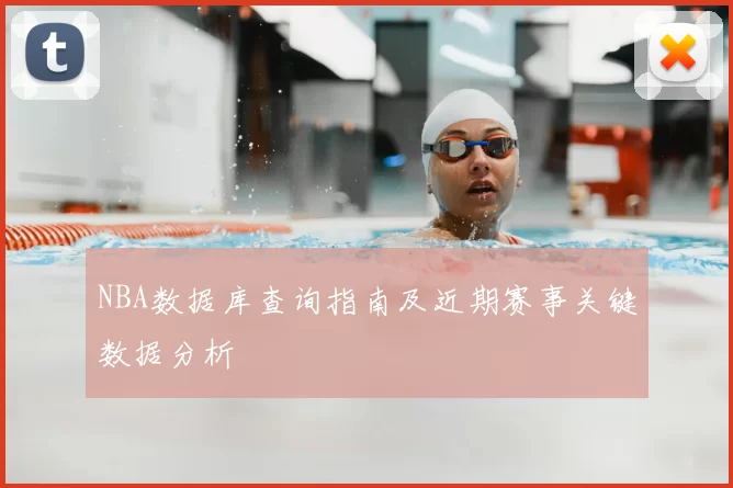 NBA数据库查询指南及近期赛事关键数据分析