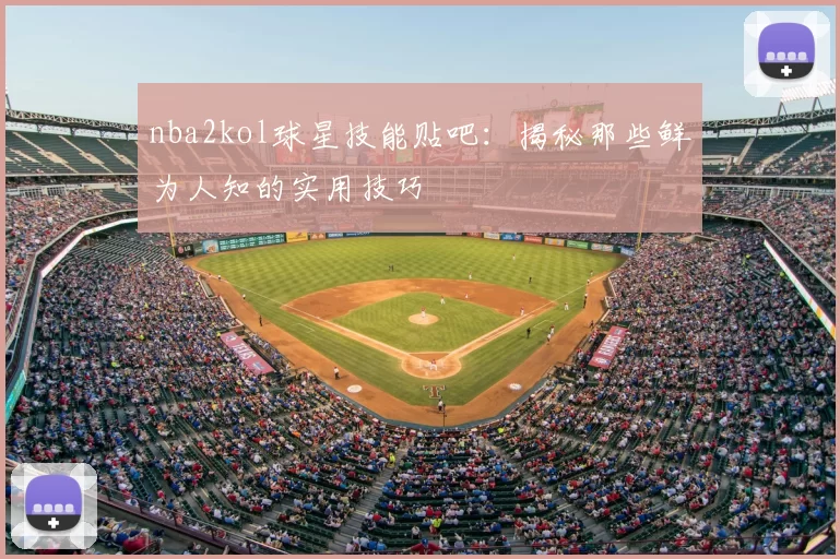 nba2kol球星技能贴吧：揭秘那些鲜为人知的实用技巧