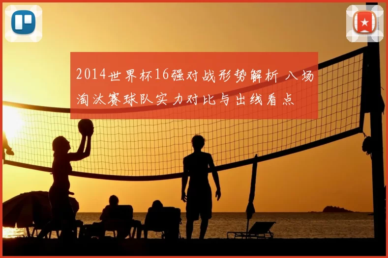 2014世界杯16强对战形势解析 八场淘汰赛球队实力对比与出线看点