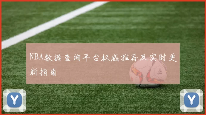 NBA数据查询平台权威推荐及实时更新指南