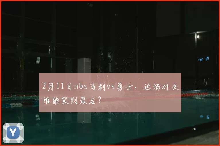 2月11日nba马刺vs勇士，这场对决谁能笑到最后？
