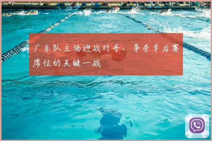 广东队主场迎战对手，争夺季后赛席位的关键一战