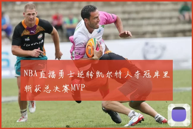 NBA直播勇士逆转凯尔特人夺冠库里斩获总决赛MVP
