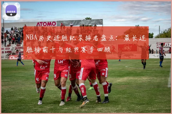 NBA历史连胜纪录排名盘点：最长连胜榜前十与经典赛季回顾