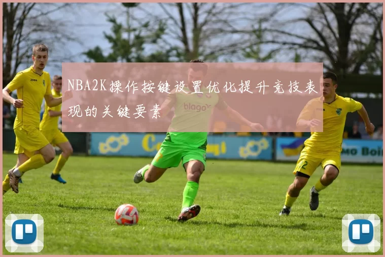 NBA2K操作按键设置优化提升竞技表现的关键要素