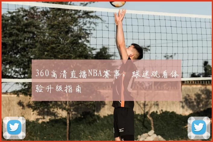 360高清直播NBA赛事，球迷观看体验升级指南