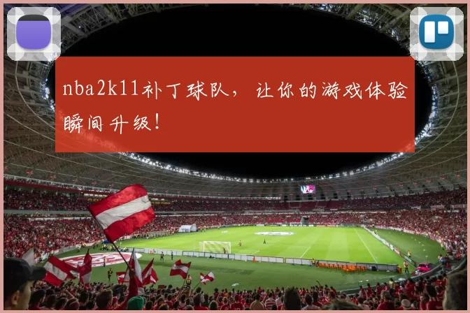 nba2k11补丁球队,让你的游戏体验瞬间升级!