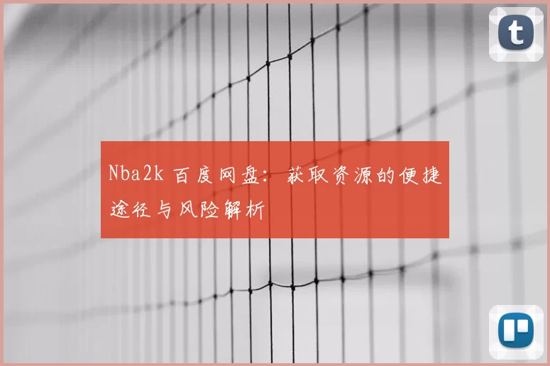 Nba2k 百度网盘：获取资源的便捷途径与风险解析