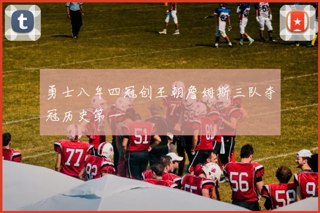 勇士八年四冠创王朝詹姆斯三队夺冠历史第一