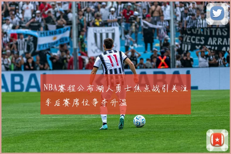 NBA赛程公布湖人勇士焦点战引关注季后赛席位争夺升温