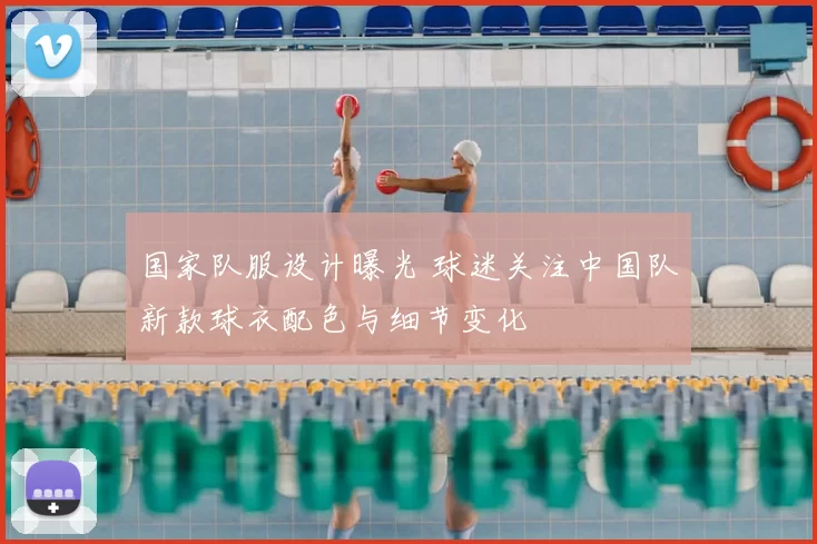 国家队服设计曝光 球迷关注中国队新款球衣配色与细节变化