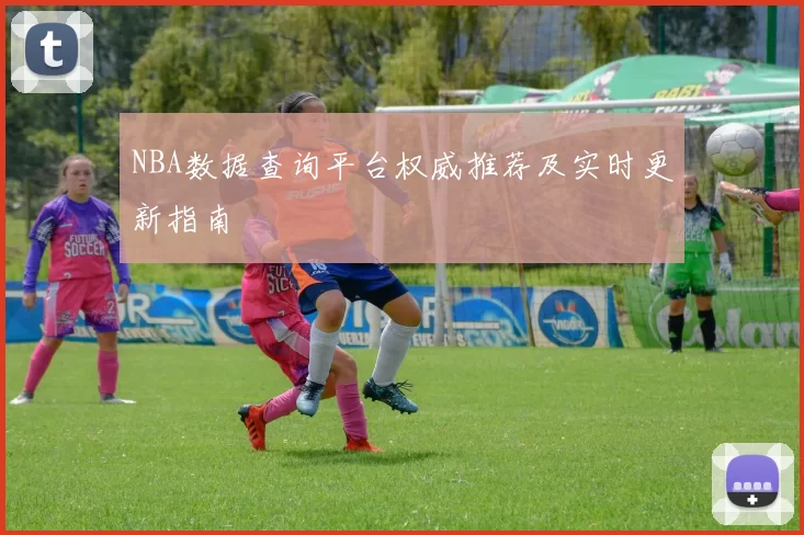 NBA数据查询平台权威推荐及实时更新指南