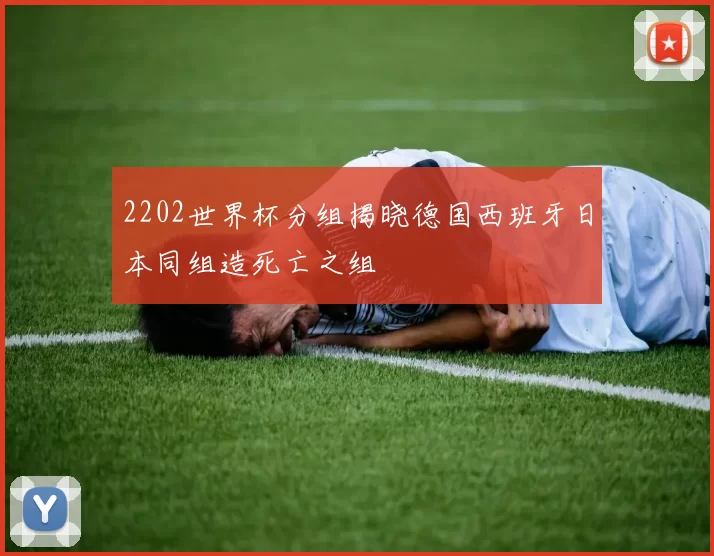 2202世界杯分组揭晓德国西班牙日本同组造死亡之组