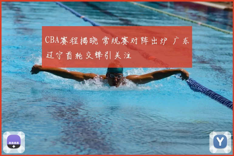 CBA赛程揭晓 常规赛对阵出炉 广东辽宁首轮交锋引关注