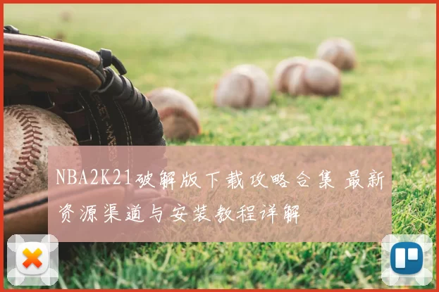 NBA2K21破解版下载攻略合集 最新资源渠道与安装教程详解