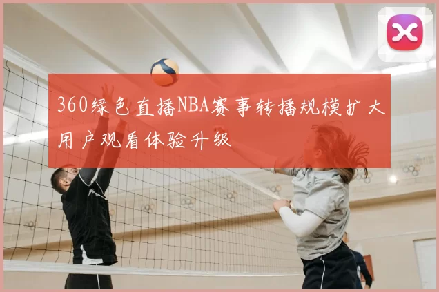 360绿色直播NBA赛事转播规模扩大用户观看体验升级
