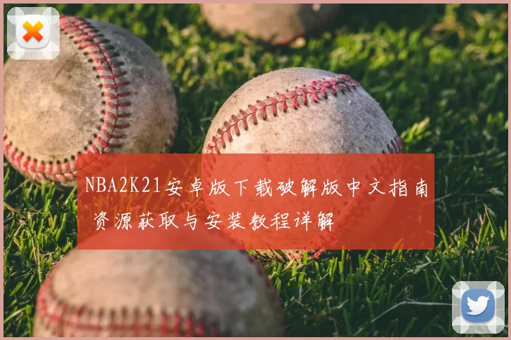 NBA2K21安卓版下载破解版中文指南 资源获取与安装教程详解