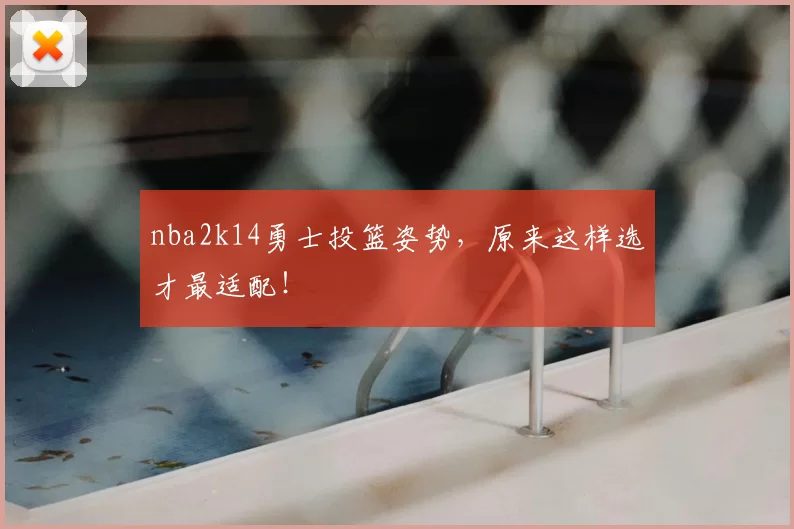 nba2k14勇士投篮姿势，原来这样选才最适配！