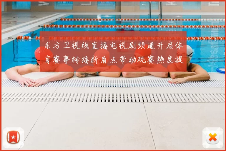 东方卫视线直播电视剧频道开启体育赛事转播新看点带动观赛热度提升