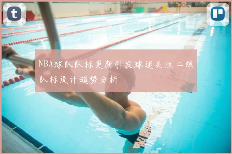 NBA球队队标更新引发球迷关注二级队标设计趋势分析